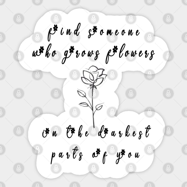 funny find someone who grows flowers the darkest parts for you Sticker by fanidi